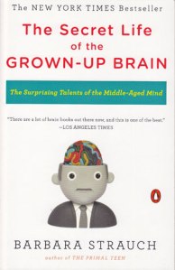 The Secret Life of the Grown-up Brain: The Surprising Talents of the Middle-aged Mind by Barbara Strauch